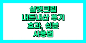 살컷크림 내돈내산 후기, 효과, 성분, 부작용, 가격