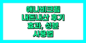 애나비크림 내돈내산 후기, 효과, 성분, 부작용, 가격