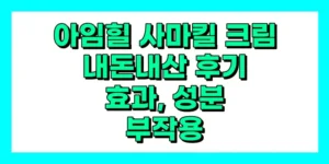 아임힐 사마킬 크림 내돈내산 후기, 효과, 성분, 부작용, 가격