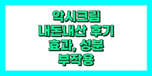악시크림 내돈내산 후기, 효과, 성분, 부작용, 가격