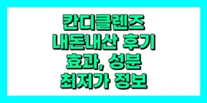 칸디클렌즈 내돈내산 후기, 효과, 성분, 부작용, 가격
