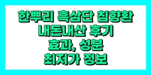 한뿌리 흑삼단 침향환 24환 효능, 후기, 효과, 성분, 부작용, 가격