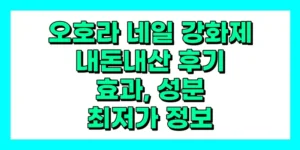오호라 네일 강화제 내돈내산 후기, 효과, 성분, 부작용, 가격